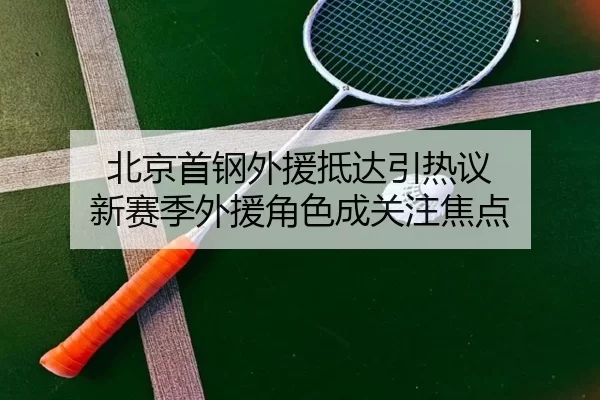 北京首钢外援抵达引热议 新赛季外援角色成关注焦点
