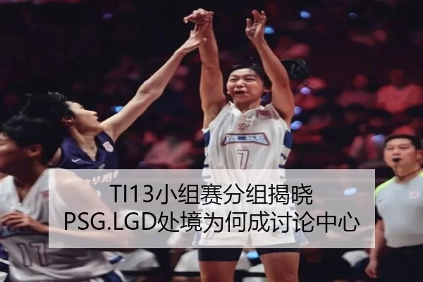 TI13小组赛分组揭晓 PSG.LGD处境为何成讨论中心